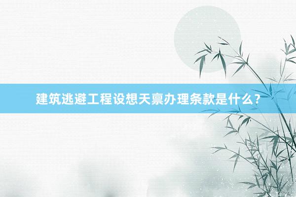 建筑逃避工程设想天禀办理条款是什么？
