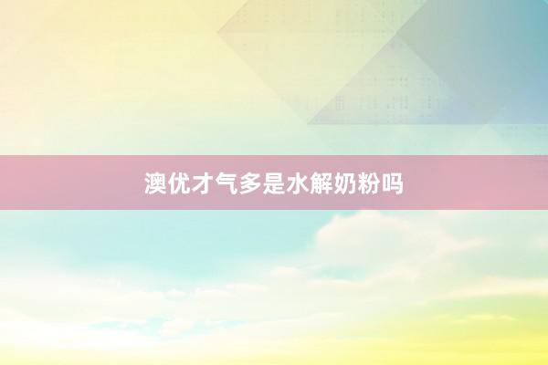 澳优才气多是水解奶粉吗
