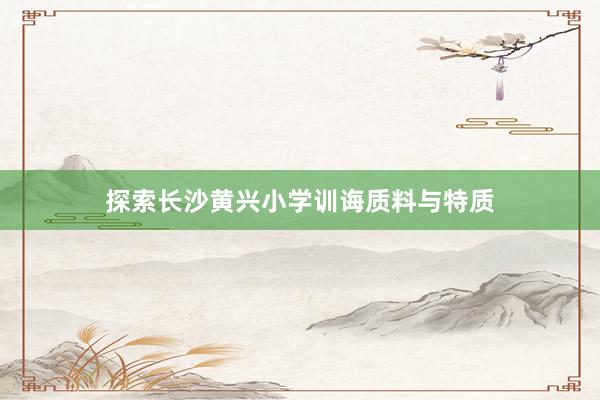 探索长沙黄兴小学训诲质料与特质