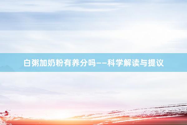 白粥加奶粉有养分吗——科学解读与提议