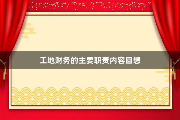 工地财务的主要职责内容回想