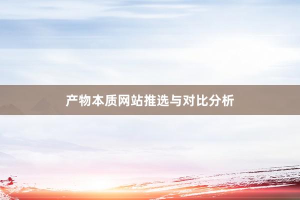 产物本质网站推选与对比分析