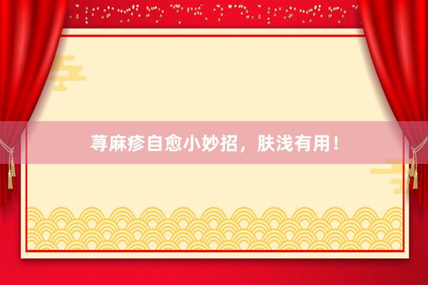 荨麻疹自愈小妙招，肤浅有用！